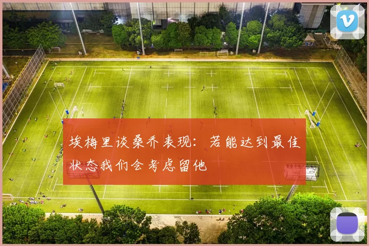 埃梅里谈桑乔表现：若能达到最佳状态我们会考虑留他