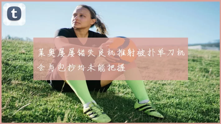 莱奥屡屡错失良机推射被扑单刀机会与包抄均未能把握