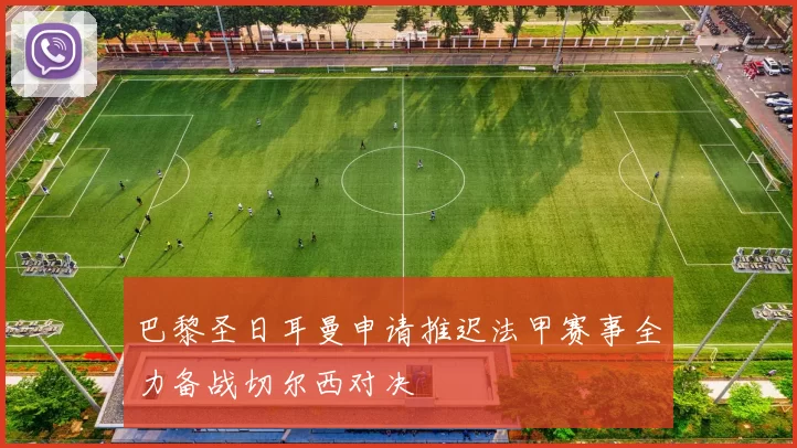 巴黎圣日耳曼申请推迟法甲赛事全力备战切尔西对决