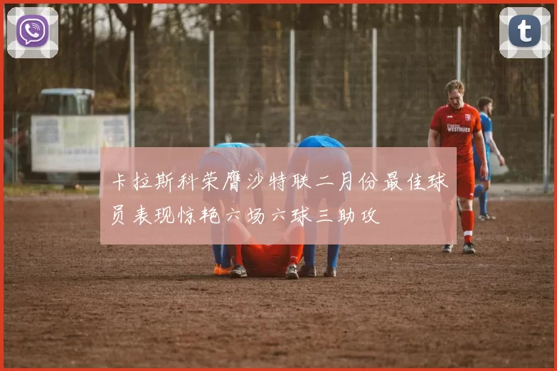 卡拉斯科荣膺沙特联二月份最佳球员表现惊艳六场六球三助攻