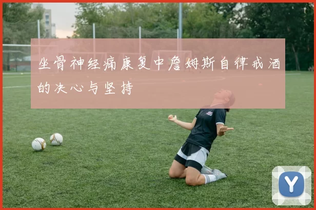 坐骨神经痛康复中詹姆斯自律戒酒的决心与坚持