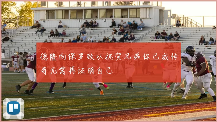 德隆向保罗致以祝贺兄弟你已成传奇无需再证明自己