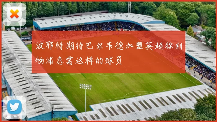 波耶特期待巴尔韦德加盟英超称利物浦急需这样的球员