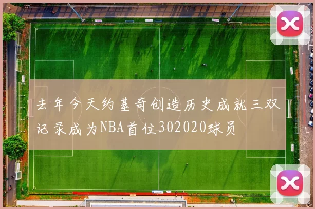 去年今天约基奇创造历史成就三双记录成为NBA首位302020球员